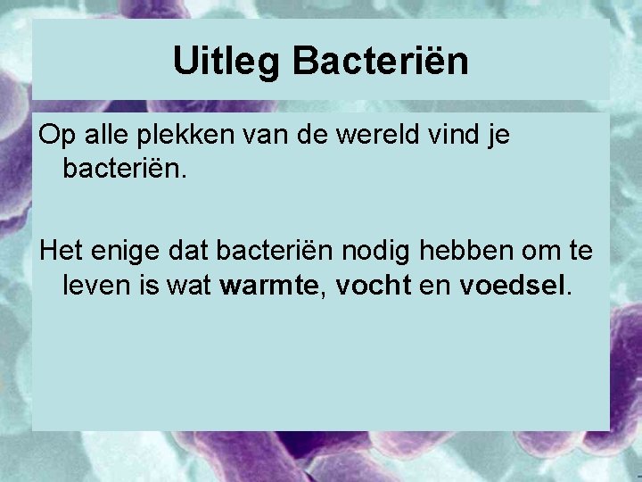 Uitleg Bacteriën Op alle plekken van de wereld vind je bacteriën. Het enige dat