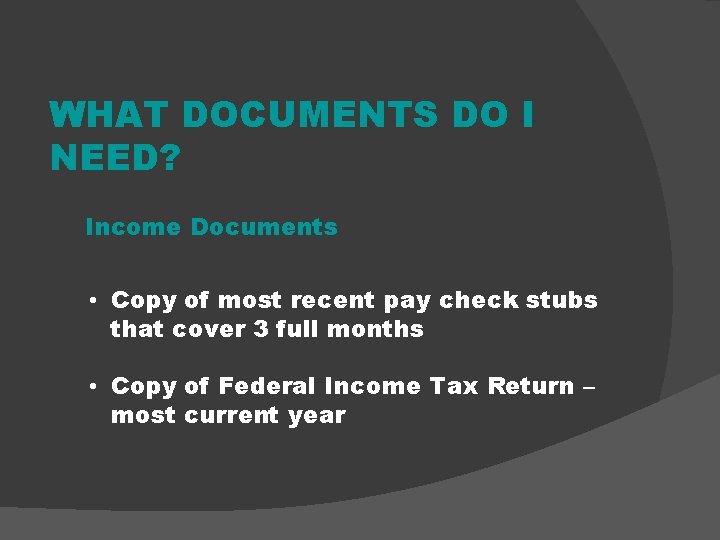 WHAT DOCUMENTS DO I NEED? Income Documents • Copy of most recent pay check