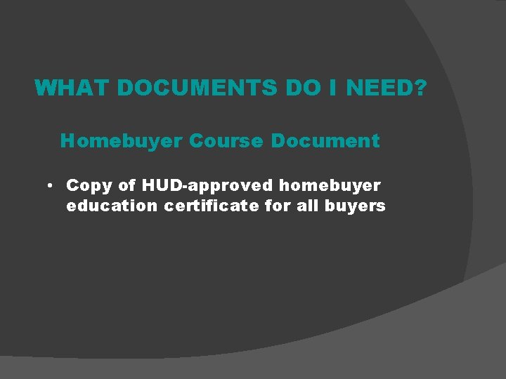 WHAT DOCUMENTS DO I NEED? Homebuyer Course Document • Copy of HUD-approved homebuyer education
