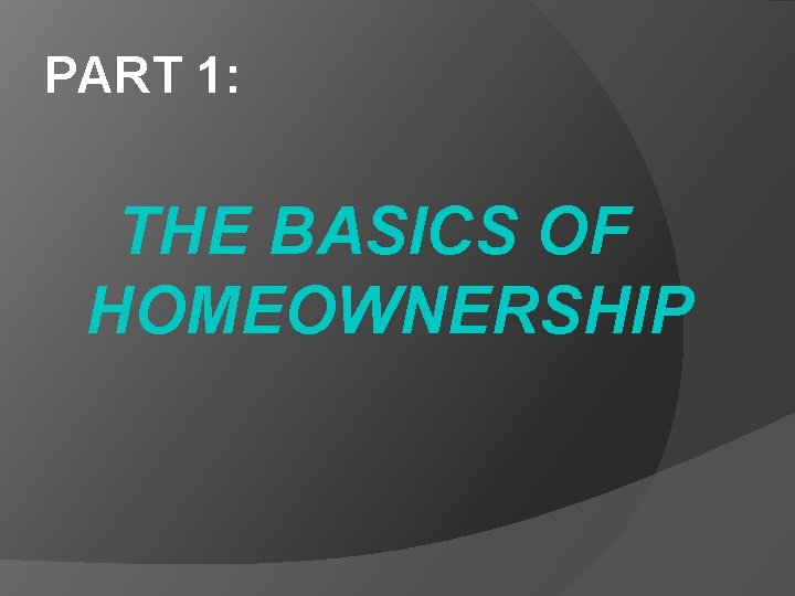 PART 1: THE BASICS OF HOMEOWNERSHIP 