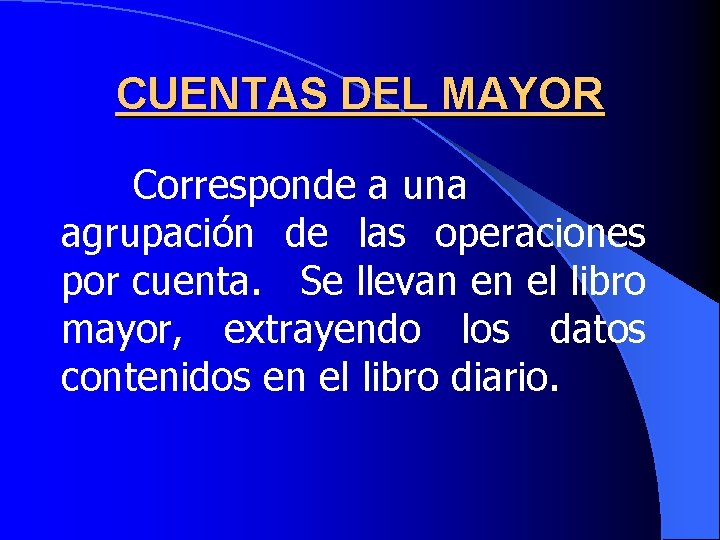 CUENTAS DEL MAYOR Corresponde a una agrupación de las operaciones por cuenta. Se llevan