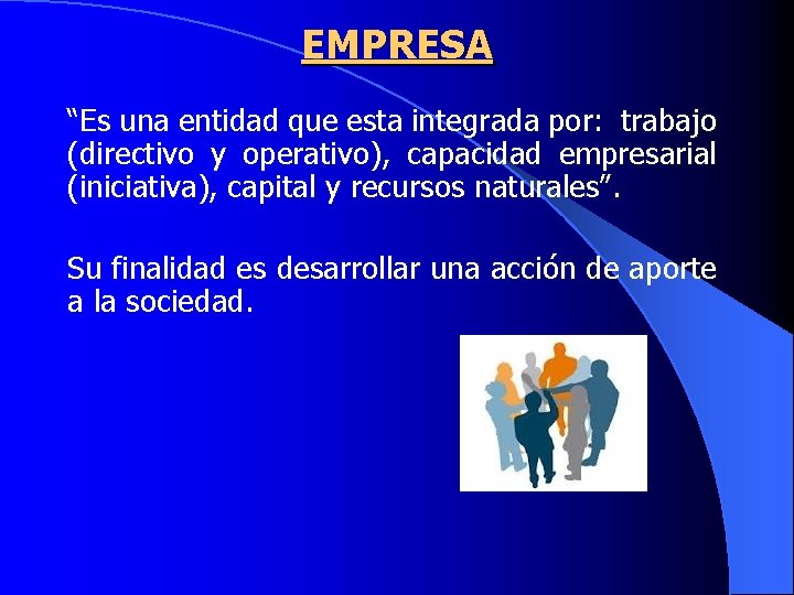 EMPRESA “Es una entidad que esta integrada por: trabajo (directivo y operativo), capacidad empresarial