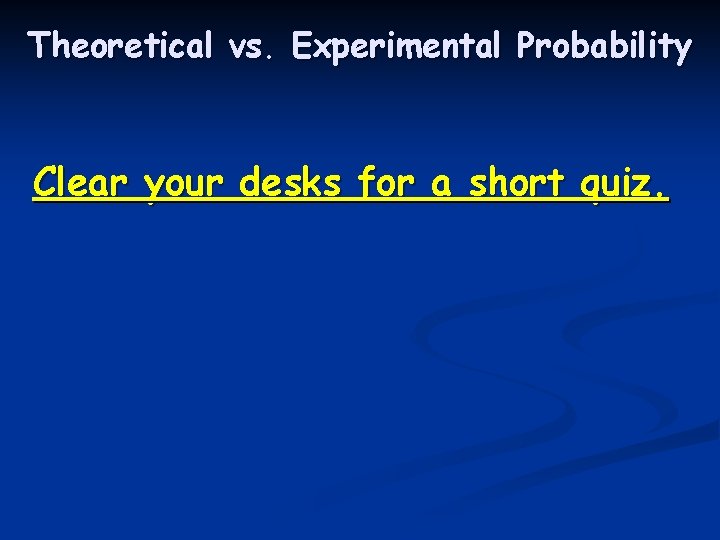 Theoretical vs. Experimental Probability Clear your desks for a short quiz. 