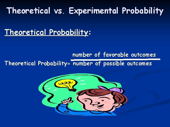 Theoretical vs. Experimental Probability Theoretical Probability: number of favorable outcomes Theoretical Probability= number of