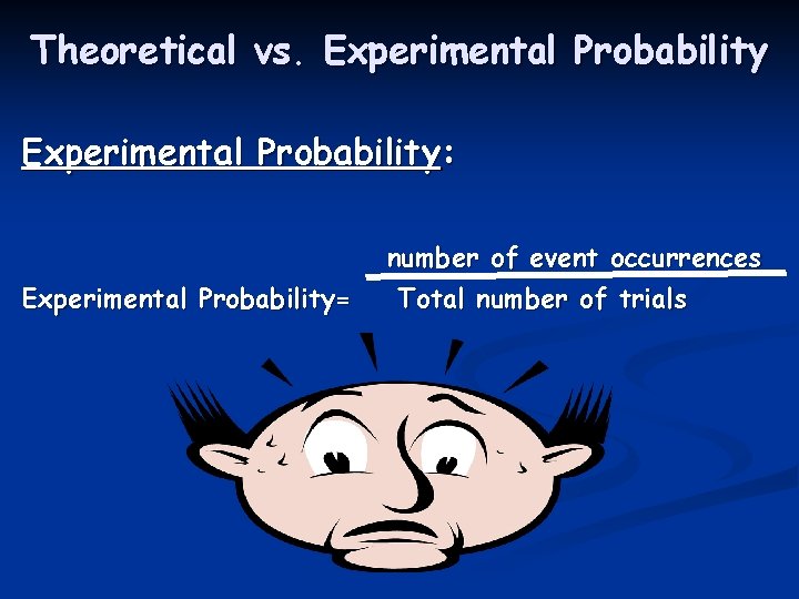 Theoretical vs. Experimental Probability: Experimental Probability= number of event occurrences Total number of trials