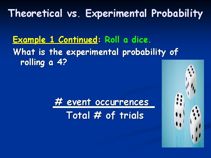 Theoretical vs. Experimental Probability Example 1 Continued: Roll a dice. What is the experimental