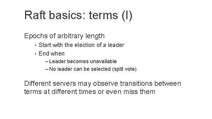 Raft basics: terms (I) Epochs of arbitrary length • Start with the election of