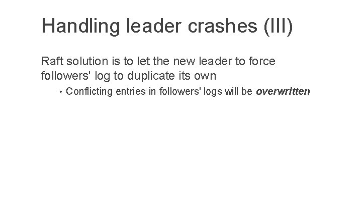 Handling leader crashes (III) Raft solution is to let the new leader to force