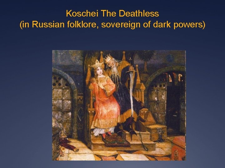 Koschei The Deathless (in Russian folklore, sovereign of dark powers) 