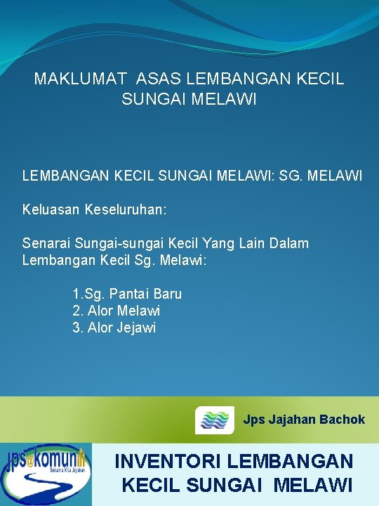 MAKLUMAT ASAS LEMBANGAN KECIL SUNGAI MELAWI: SG. MELAWI Keluasan Keseluruhan: Senarai Sungai-sungai Kecil Yang