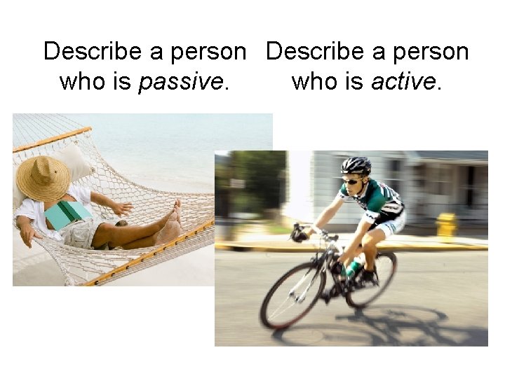 Describe a person who is passive. who is active. Describe a person who is passive. who is active.