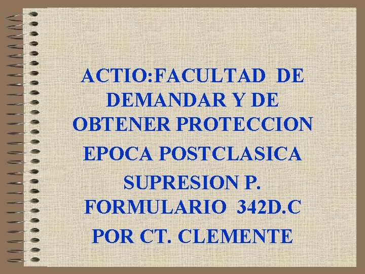 ACTIO: FACULTAD DE DEMANDAR Y DE OBTENER PROTECCION EPOCA POSTCLASICA SUPRESION P. FORMULARIO 342