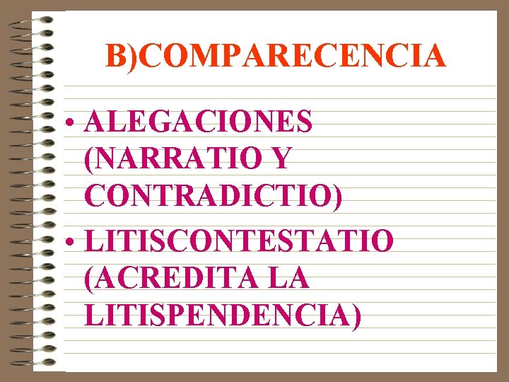 B)COMPARECENCIA • ALEGACIONES (NARRATIO Y CONTRADICTIO) • LITISCONTESTATIO (ACREDITA LA LITISPENDENCIA) 