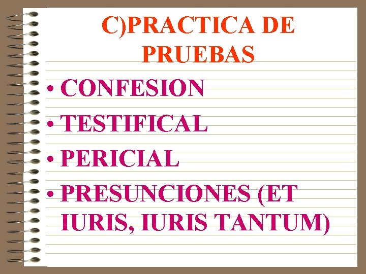 C)PRACTICA DE PRUEBAS • CONFESION • TESTIFICAL • PERICIAL • PRESUNCIONES (ET IURIS, IURIS