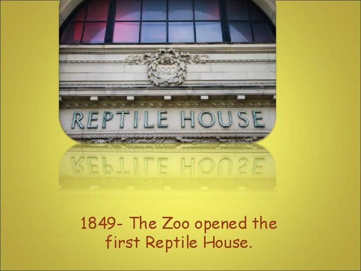 1849 - The Zoo opened the first Reptile House. 