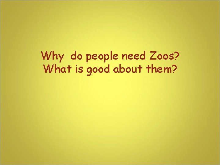 Why do people need Zoos? What is good about them? 