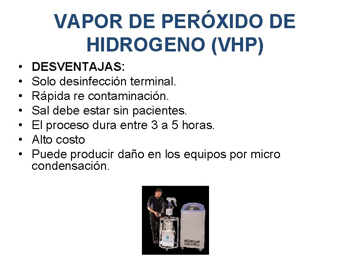 VAPOR DE PERÓXIDO DE HIDROGENO (VHP) • • DESVENTAJAS: Solo desinfección terminal. Rápida re