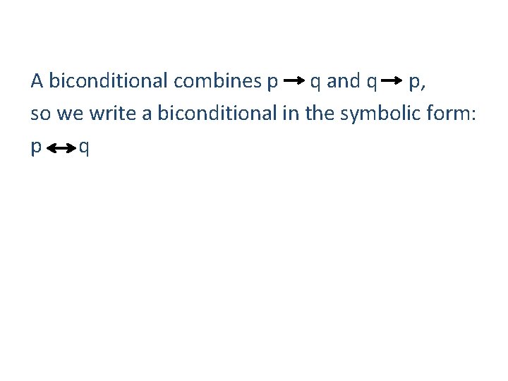 A biconditional combines p q and q p, so we write a biconditional in