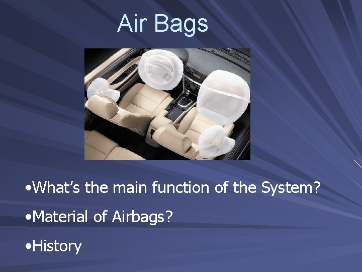 Air Bags • What’s the main function of the System? • Material of Airbags?