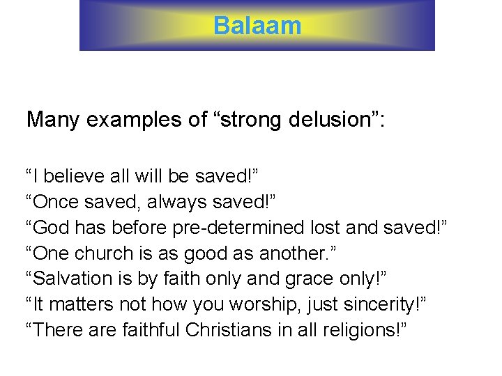 Balaam Many examples of “strong delusion”: “I believe all will be saved!” “Once saved,