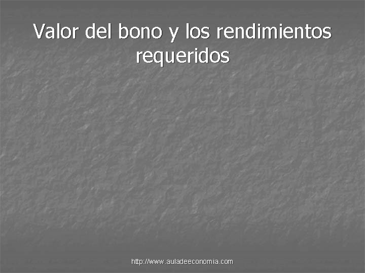 Valor del bono y los rendimientos requeridos http: //www. auladeeconomia. com 