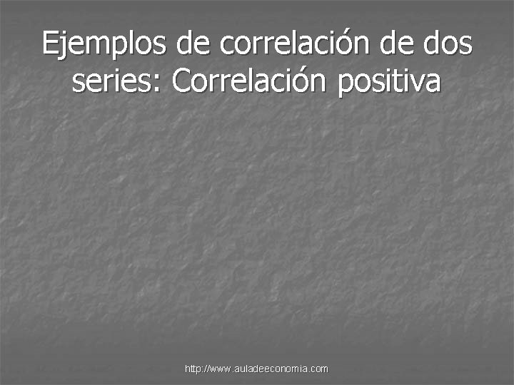 Ejemplos de correlación de dos series: Correlación positiva http: //www. auladeeconomia. com 