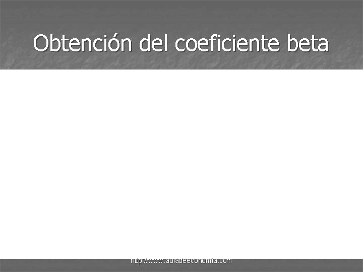 Obtención del coeficiente beta http: //www. auladeeconomia. com 