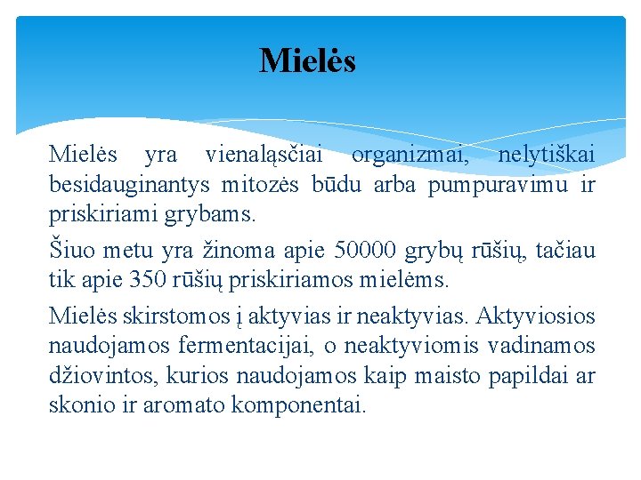 Mielės yra vienaląsčiai organizmai, nelytiškai besidauginantys mitozės būdu arba pumpuravimu ir priskiriami grybams. Šiuo Mielės yra vienaląsčiai organizmai, nelytiškai besidauginantys mitozės būdu arba pumpuravimu ir priskiriami grybams. Šiuo