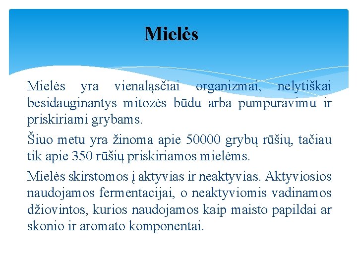 Mielės yra vienaląsčiai organizmai, nelytiškai besidauginantys mitozės būdu arba pumpuravimu ir priskiriami grybams. Šiuo