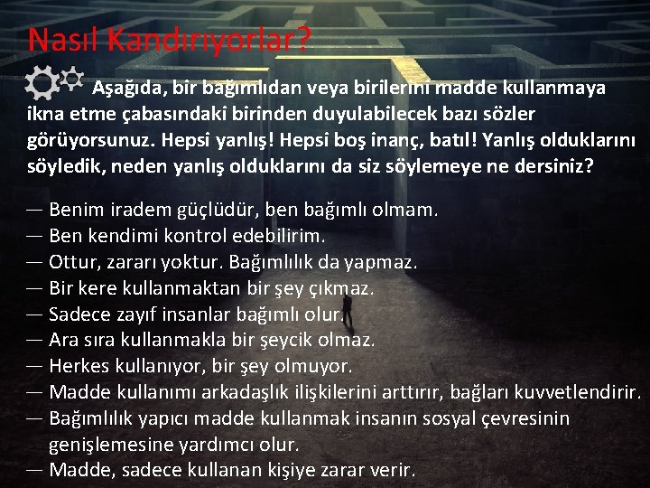 Nasıl Kandırıyorlar? Aşağıda, bir bağımlıdan veya birilerini madde kullanmaya ikna etme çabasındaki birinden duyulabilecek