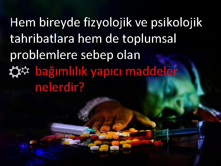 Hem bireyde fizyolojik ve psikolojik tahribatlara hem de toplumsal problemlere sebep olan bağımlılık yapıcı