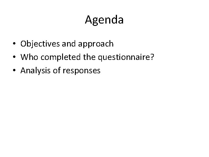 Agenda • Objectives and approach • Who completed the questionnaire? • Analysis of responses