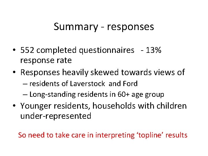 Summary - responses • 552 completed questionnaires - 13% response rate • Responses heavily