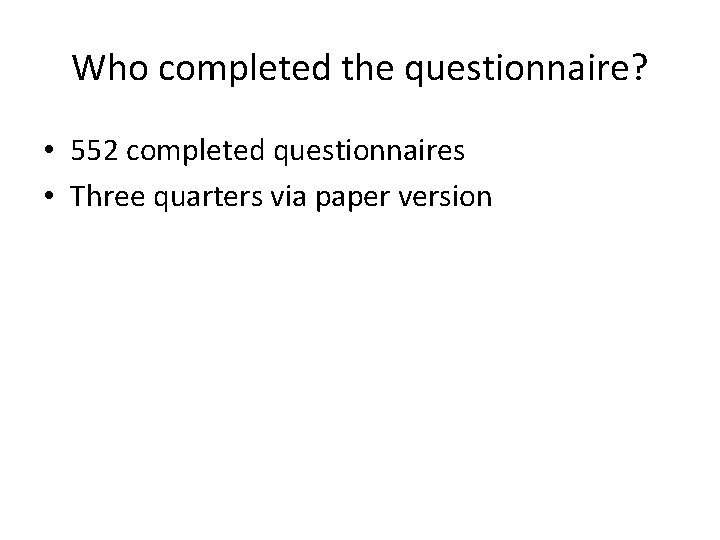 Who completed the questionnaire? • 552 completed questionnaires • Three quarters via paper version