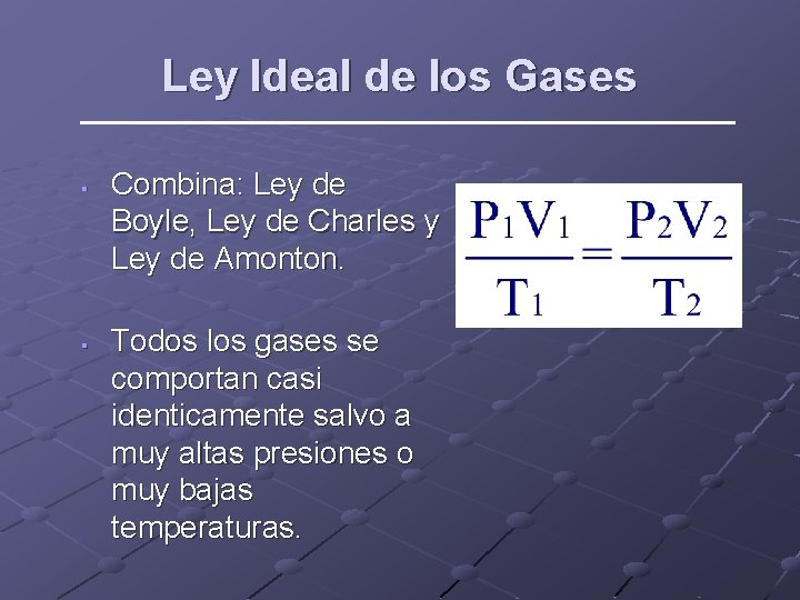 Ley Ideal de los Gases § § Combina: Ley de Boyle, Ley de Charles