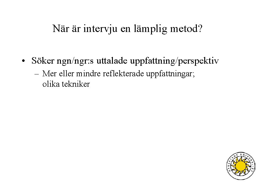 När är intervju en lämplig metod? • Söker ngn/ngr: s uttalade uppfattning/perspektiv – Mer