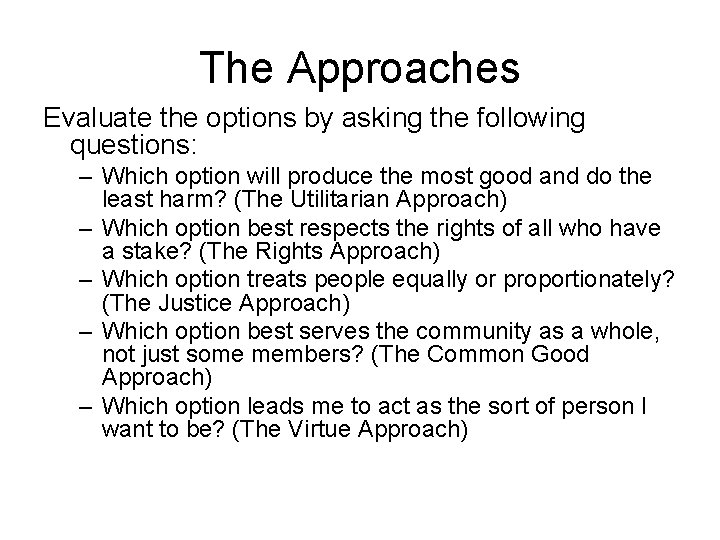 The Approaches Evaluate the options by asking the following questions: – Which option will