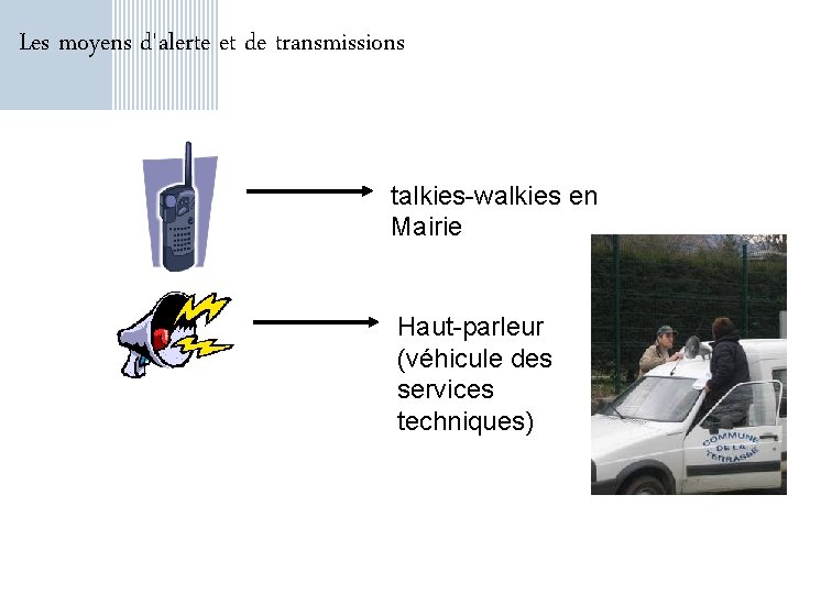 Les moyens d'alerte et de transmissions talkies-walkies en Mairie Haut-parleur (véhicule des services techniques)