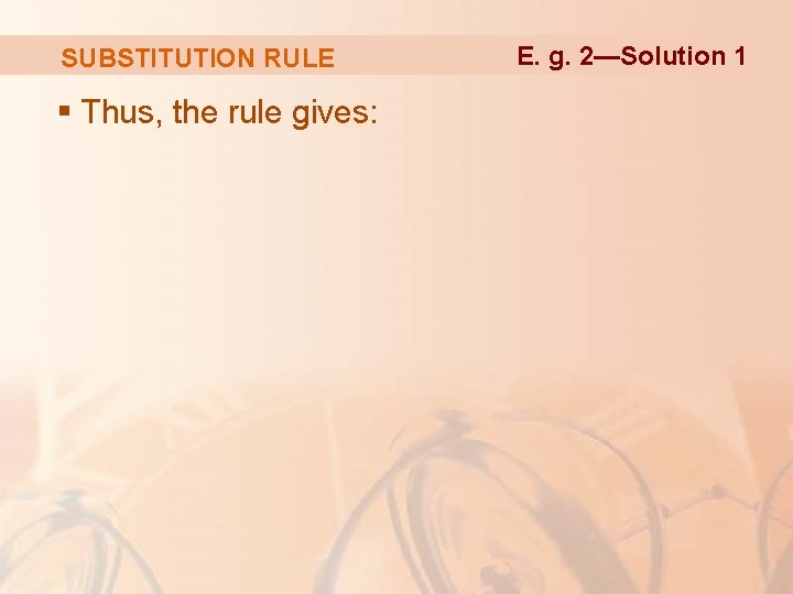 SUBSTITUTION RULE § Thus, the rule gives: E. g. 2—Solution 1 SUBSTITUTION RULE § Thus, the rule gives: E. g. 2—Solution 1