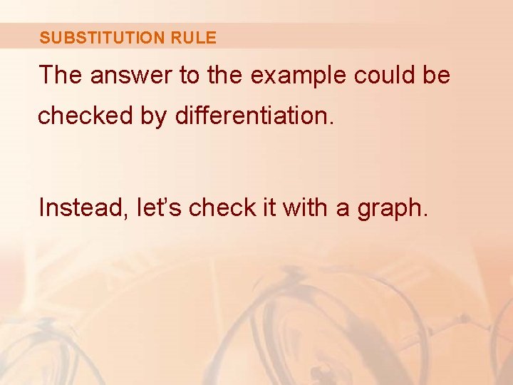 SUBSTITUTION RULE The answer to the example could be checked by differentiation. Instead, let’s SUBSTITUTION RULE The answer to the example could be checked by differentiation. Instead, let’s
