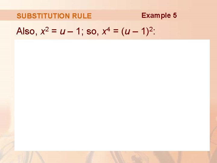 SUBSTITUTION RULE Example 5 Also, x 2 = u – 1; so, x 4 SUBSTITUTION RULE Example 5 Also, x 2 = u – 1; so, x 4