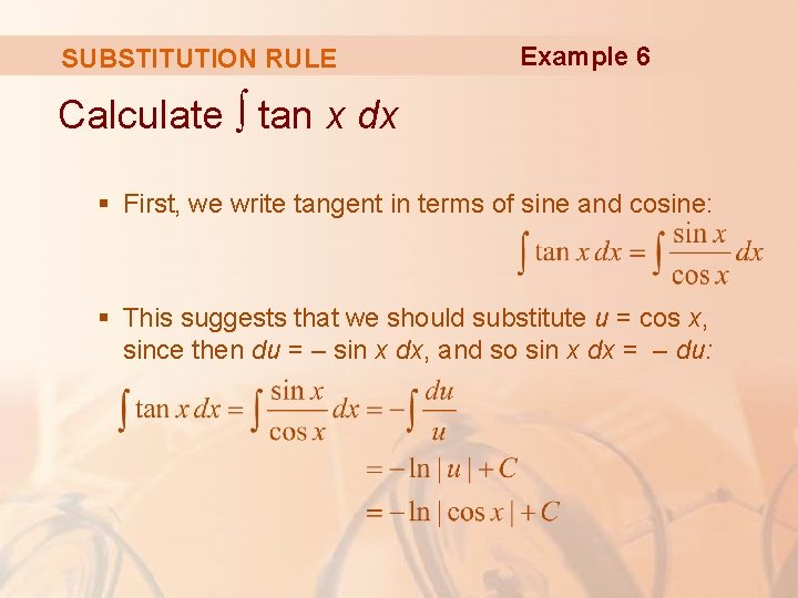 SUBSTITUTION RULE Example 6 Calculate ∫ tan x dx § First, we write tangent SUBSTITUTION RULE Example 6 Calculate ∫ tan x dx § First, we write tangent