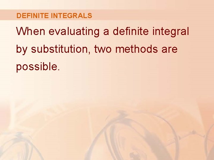 DEFINITE INTEGRALS When evaluating a definite integral by substitution, two methods are possible. DEFINITE INTEGRALS When evaluating a definite integral by substitution, two methods are possible.