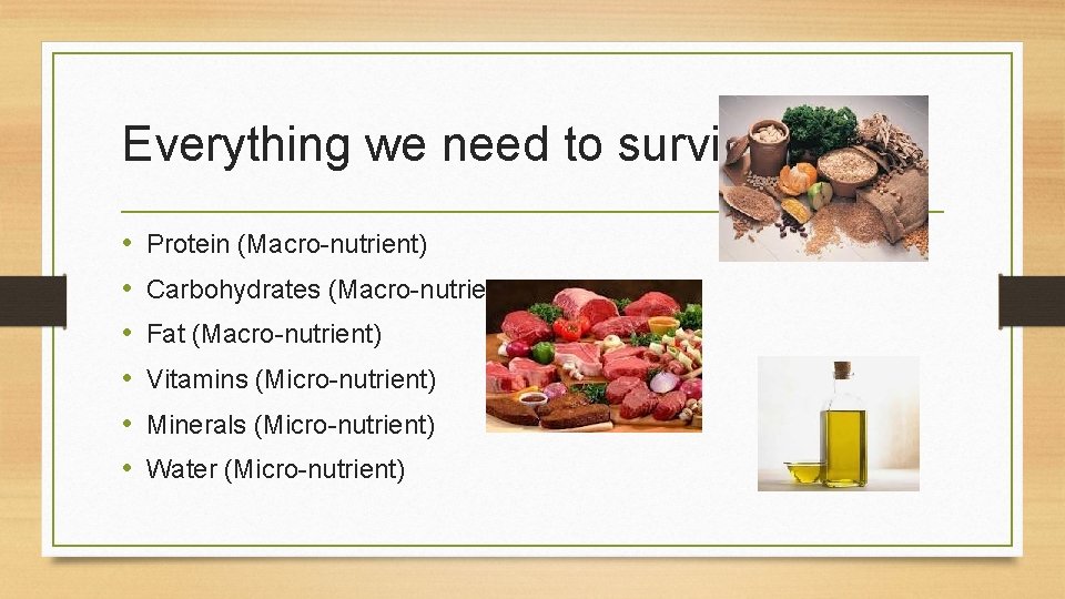 Everything we need to survive • • • Protein (Macro-nutrient) Carbohydrates (Macro-nutrient) Fat (Macro-nutrient)