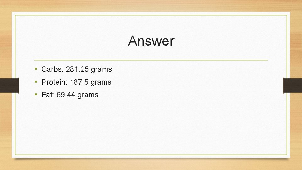 Answer • Carbs: 281. 25 grams • Protein: 187. 5 grams • Fat: 69.