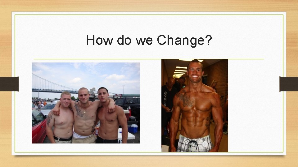 How do we Change? 