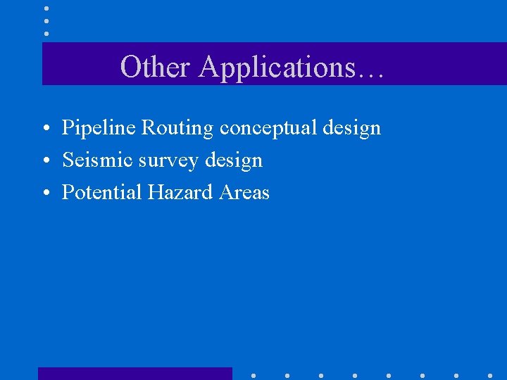 Other Applications… • Pipeline Routing conceptual design • Seismic survey design • Potential Hazard