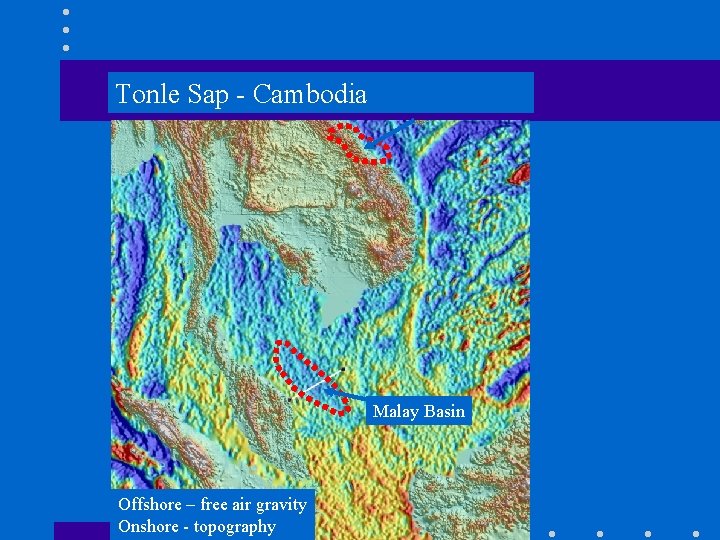 Tonle Sap - Cambodia Malay Basin Offshore – free air gravity Onshore - topography