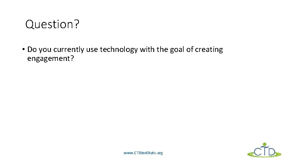 Question? • Do you currently use technology with the goal of creating engagement? www.