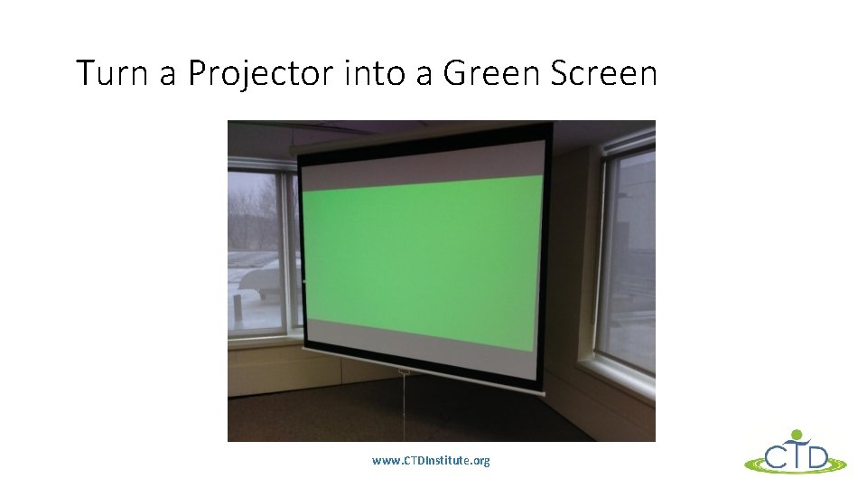 Turn a Projector into a Green Screen www. CTDInstitute. org 